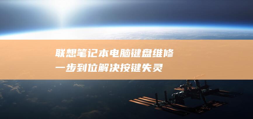 联想笔记本电脑键盘维修：一步到位解决按键失灵问题 (联想笔记本电脑)