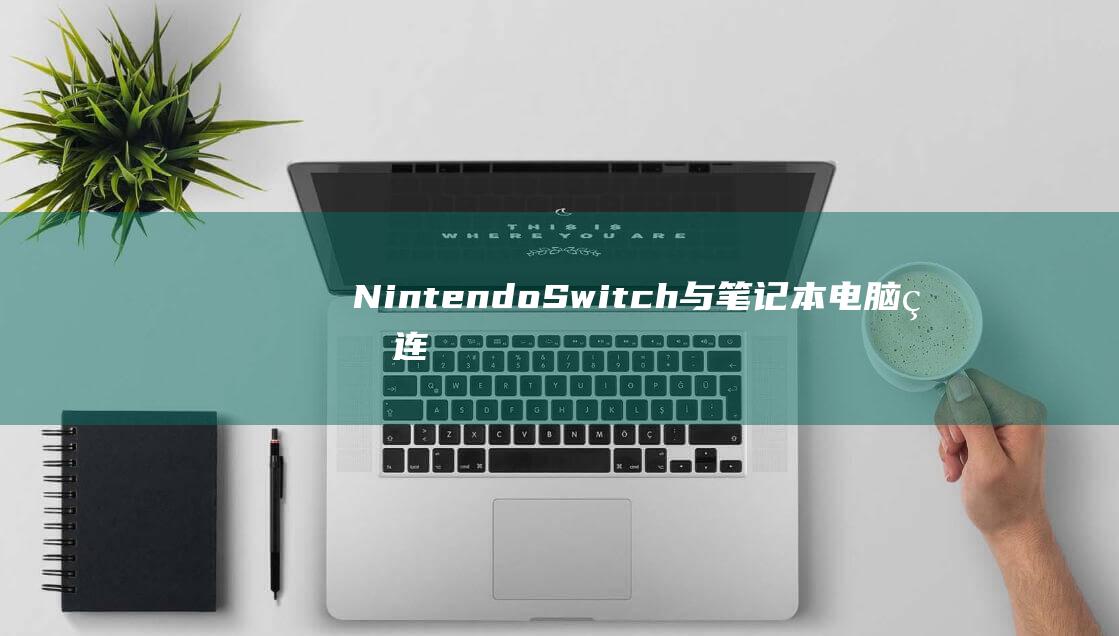 Nintendo Switch 与笔记本电脑的连接：终极解决方法 (nintendo account)