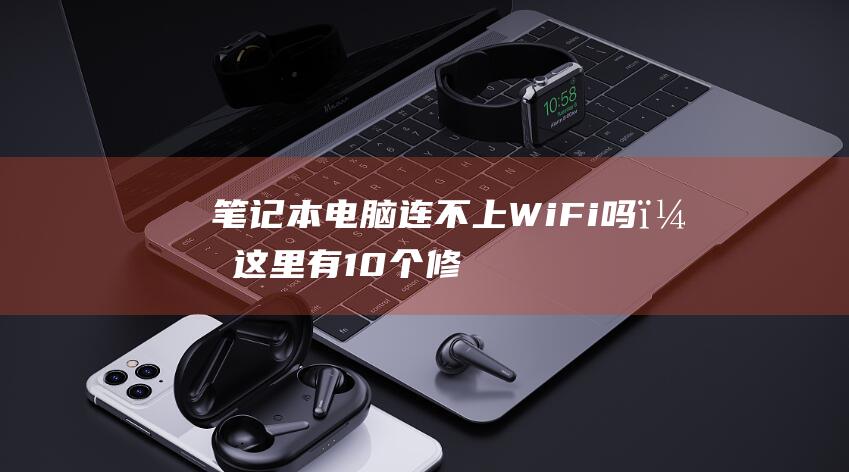 笔记本电脑连不上 Wi-Fi 吗？这里有10 个修复方法 (笔记本电脑连上wifi却上不了网)