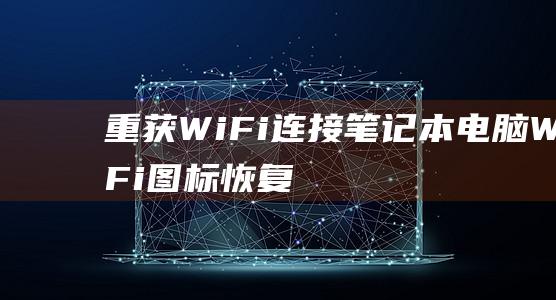 重获WiFi连接：笔记本电脑WiFi图标恢复的专家提示 (重获新生的意思)