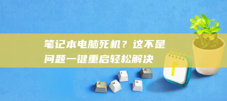 笔记本电脑死机？这不是问题！一键重启轻松解决 (笔记本电脑死机画面卡住不动)