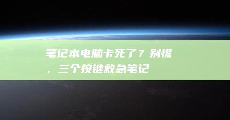 笔记本电脑卡死了？别慌，三个按键救急！ (笔记本电脑卡顿反应慢怎么处理)