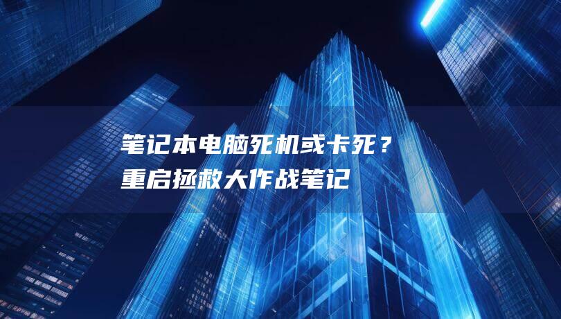 笔记本电脑死机或卡死？重启拯救大作战！ (笔记本电脑死机按什么键恢复)