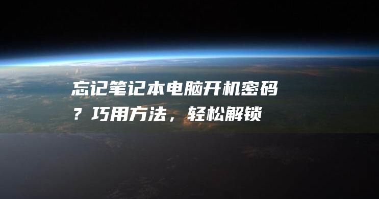 忘记笔记本电脑开机密码？巧用方法，轻松解锁 (忘记笔记本电脑开机密码10秒解决)