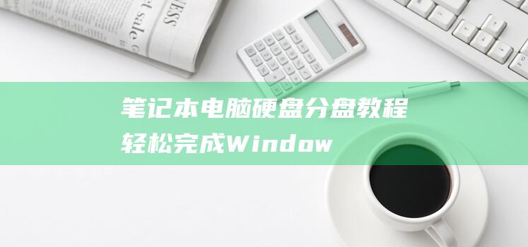 笔记本电脑硬盘分盘教程：轻松完成 Windows 10 分盘 (笔记本电脑硬盘坏了可以修复吗)