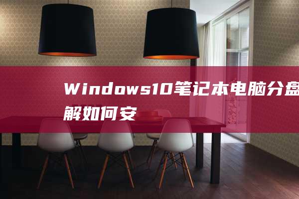 Windows 10 笔记本电脑分盘详解：如何安全有效地进行 (windows 11)