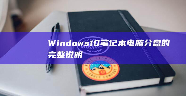 Windows 10 笔记本电脑分盘的完整说明：一步一步的分盘指南 (windows 11)