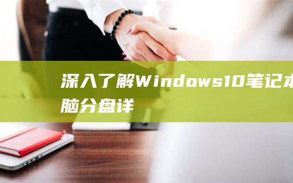 深入了解 Windows 10 笔记本电脑分盘：详细教程和最佳实践 (深入了解windows)