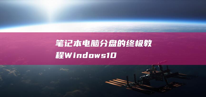 笔记本电脑分盘的终极教程：Windows 10 用户的分盘指南 (笔记本电脑分屏到显示器)