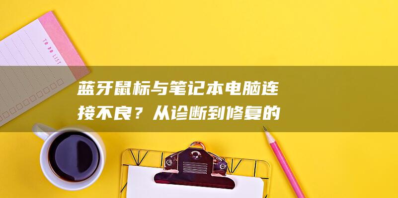 蓝牙鼠标与笔记本电脑连接不良？从诊断到修复的一站式指南 (蓝牙鼠标与笔记本电脑怎么才能连接得上可以用)