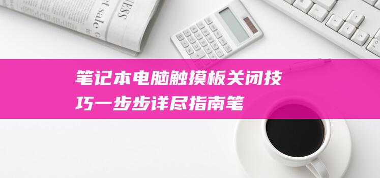 笔记本电脑触摸板关闭技巧：一步步详尽指南 (笔记本电脑触摸板没反应)