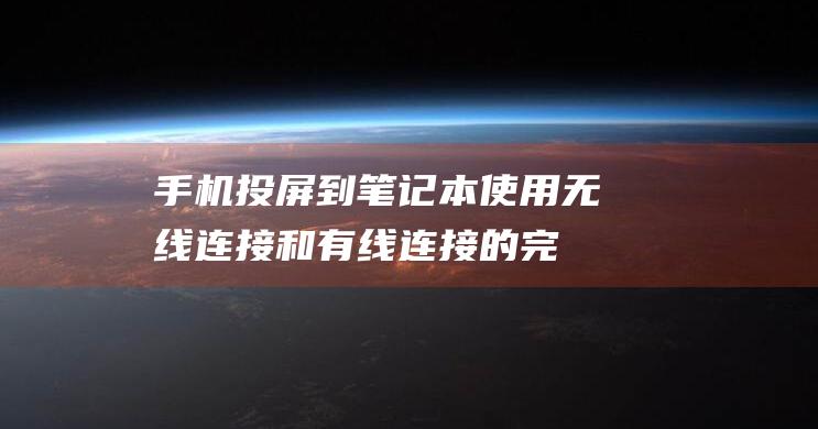 手机投屏到笔记本：使用无线连接和有线连接的完整详解 (手机投屏到笔记本电脑)