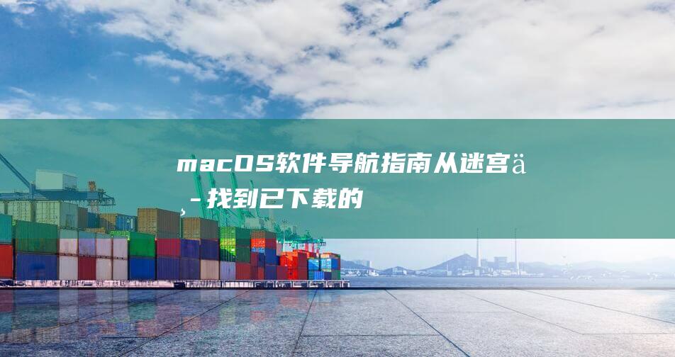 macOS 软件导航指南：从迷宫中找到已下载的软件 (macos软件下载)