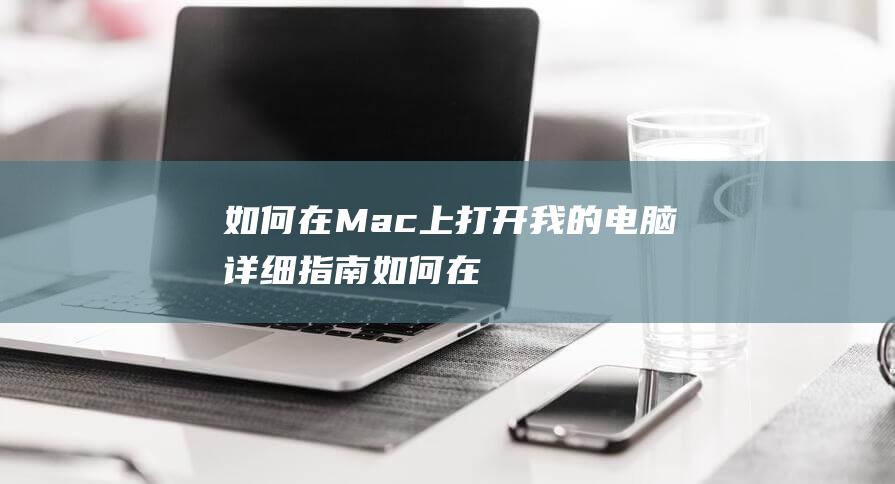 如何在 Mac 上打开我的电脑：详细指南 (如何在mac上运行windows软件)