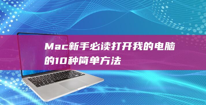 Mac 新手必读：打开我的电脑的 10 种简单方法 (mac新手入门)