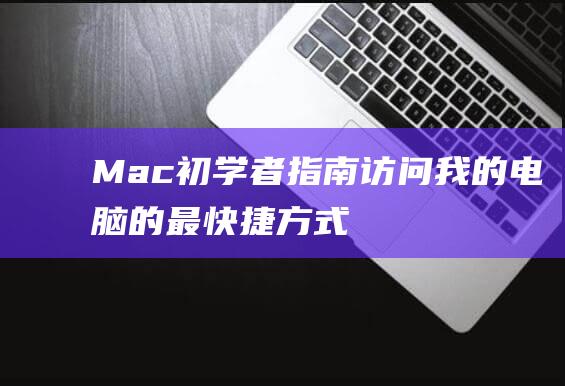 Mac初学者指南我的电脑的最快捷方式