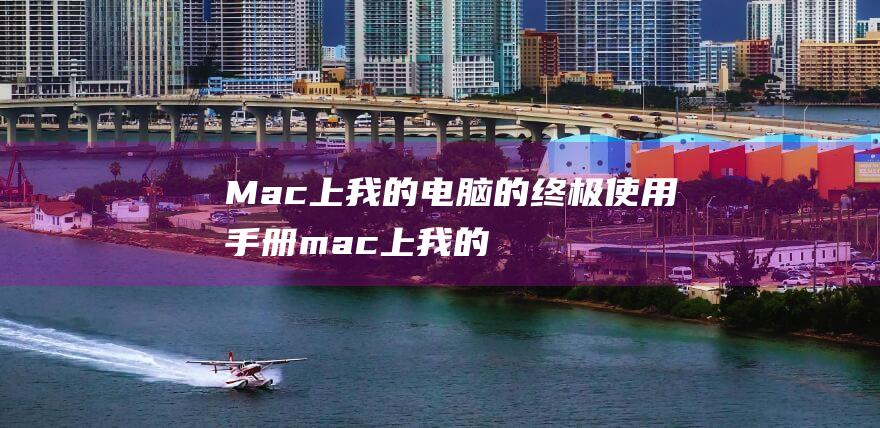 Mac 上我的电脑的终极使用手册 (mac上我的电脑是那个文件名)