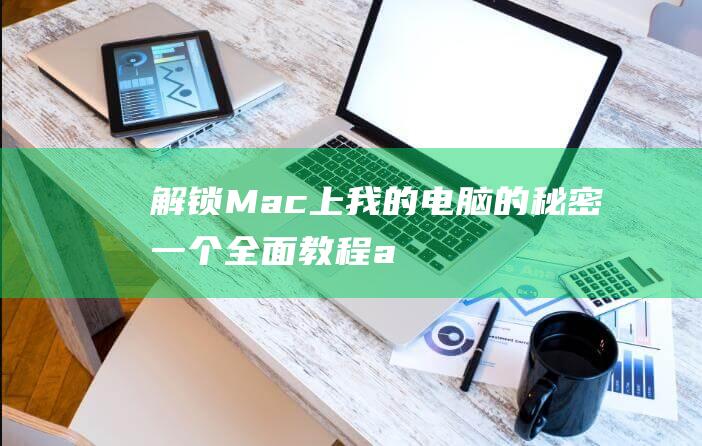 解锁 Mac 上我的电脑的秘密：一个全面教程 (apple解锁mac)