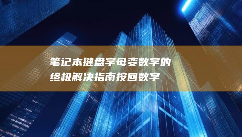 笔记本键盘字母变数字的终极解决指南：按回数字键 (笔记本键盘字母键打不出来怎么解锁)