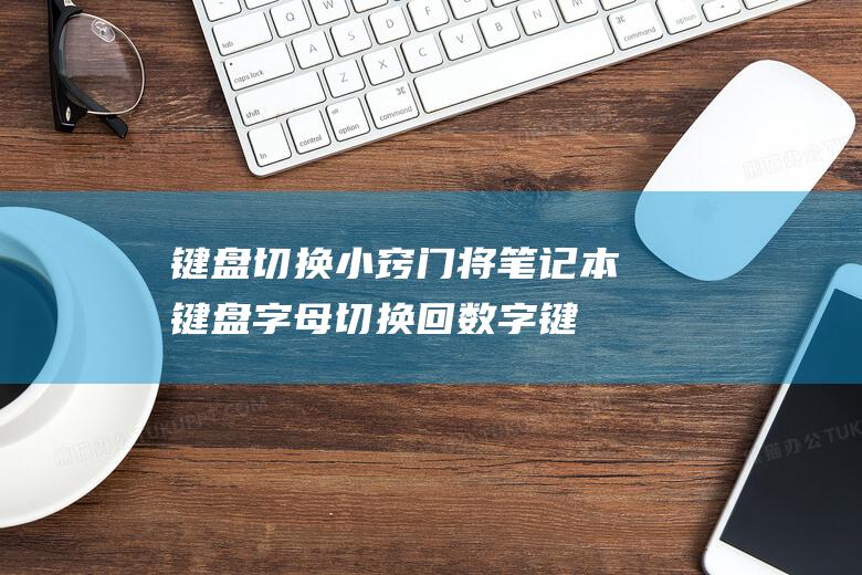 键盘切换小窍门将本键盘字母切换回数字键