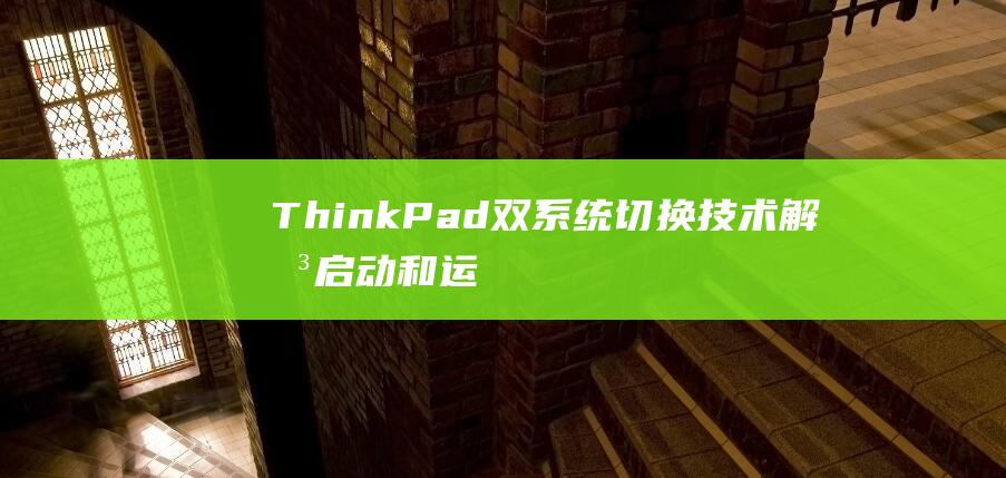 ThinkPad 双系统切换技术：解决启动和运行问题的全面教程 (thinkpad)