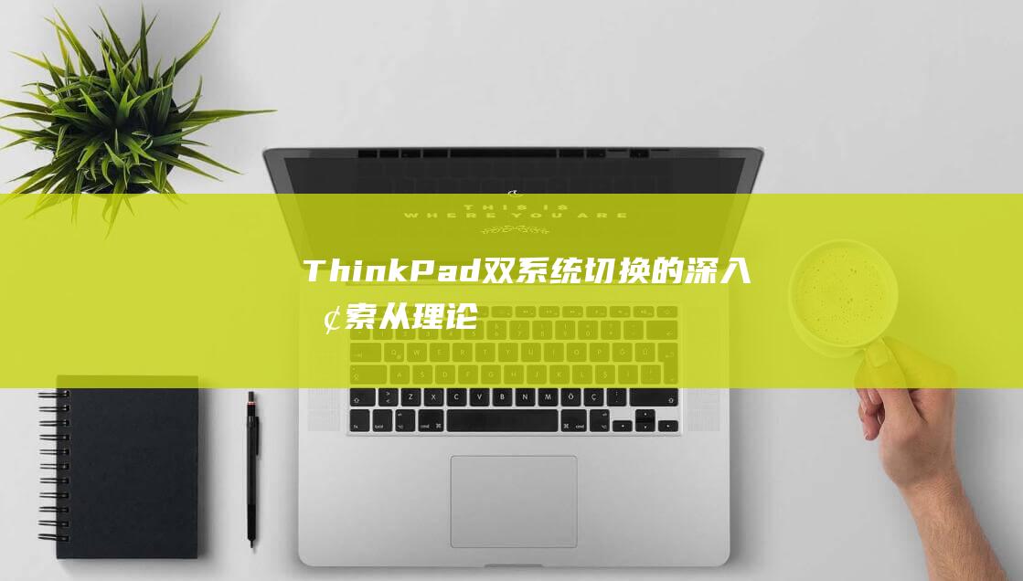 ThinkPad 双系统切换的深入探索：从理论到实践 (thinkpad服务热线)