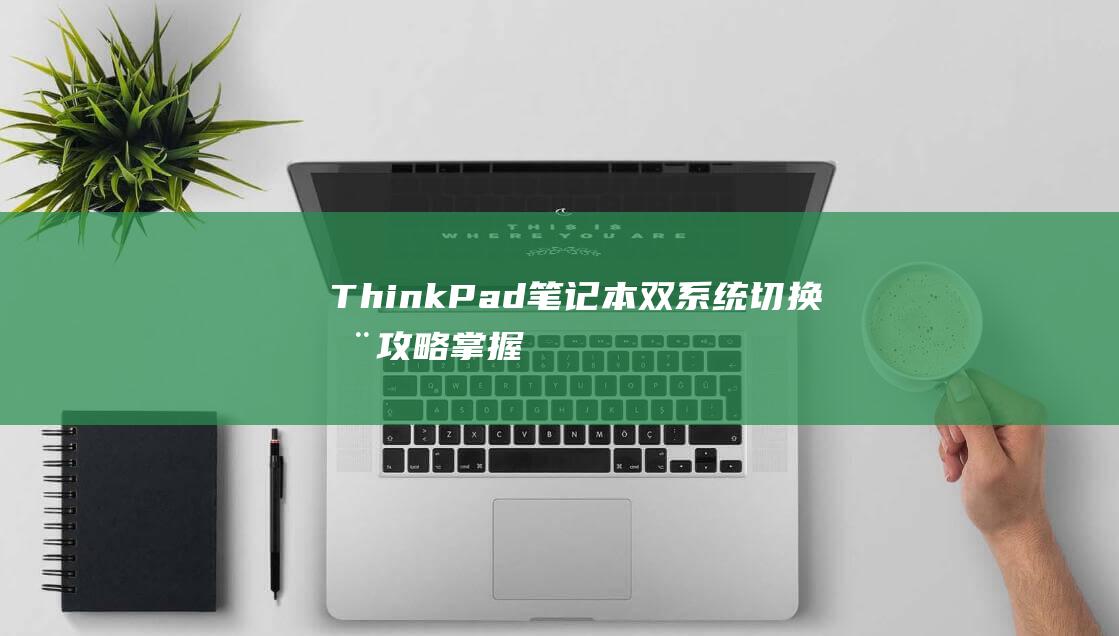 ThinkPad 笔记本双系统切换全攻略：掌握切换技巧，提升工作效率 (thinkpad)