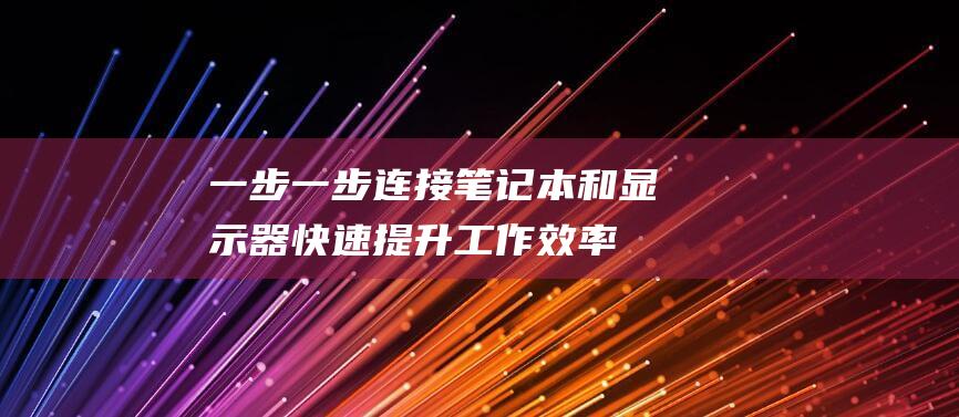 一步一步连接笔记本和显示器：快速提升工作效率 (一步两步连成线)