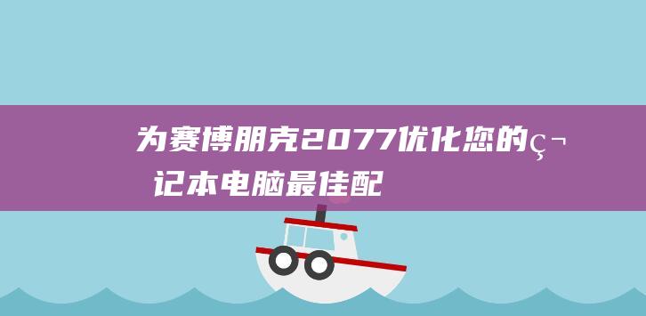 为赛博朋克2077优化您的笔记本电脑最佳配