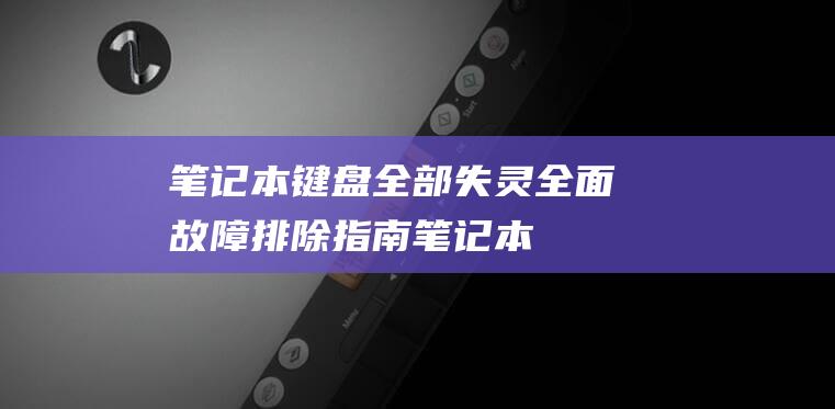 笔记本键盘全部失灵：全面故障排除指南 (笔记本键盘全没反应了按什么键驱动正常)