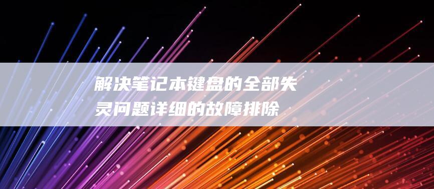 解决笔记本键盘的全部失灵问题：详细的故障排除技巧 (解决笔记本键盘失灵)