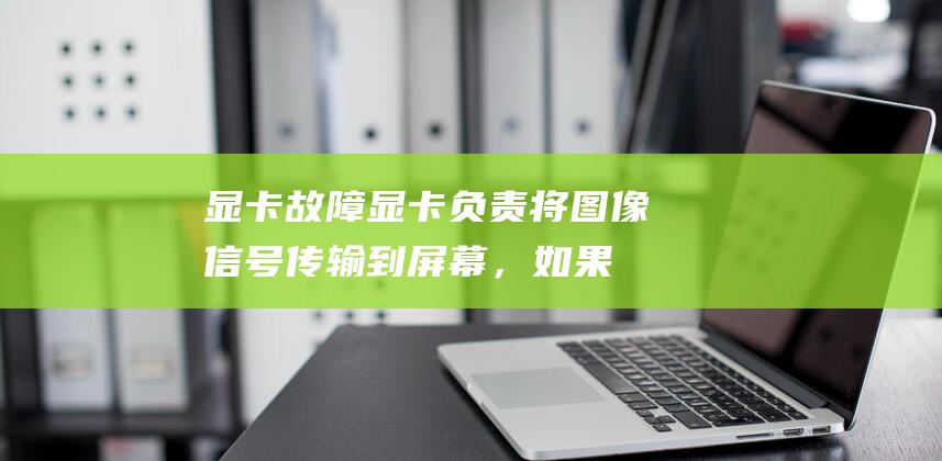 显卡故障：显卡负责将图像信号传输到屏幕，如果显卡出现故障，可能会导致屏幕上出现白线或其他显示问题。(显卡故障显示屏重影)