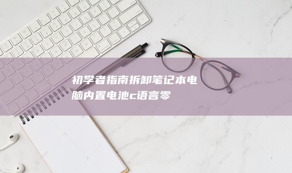 初学者指南：拆卸笔记本电脑内置电池 (c语言零基础初学者指南)