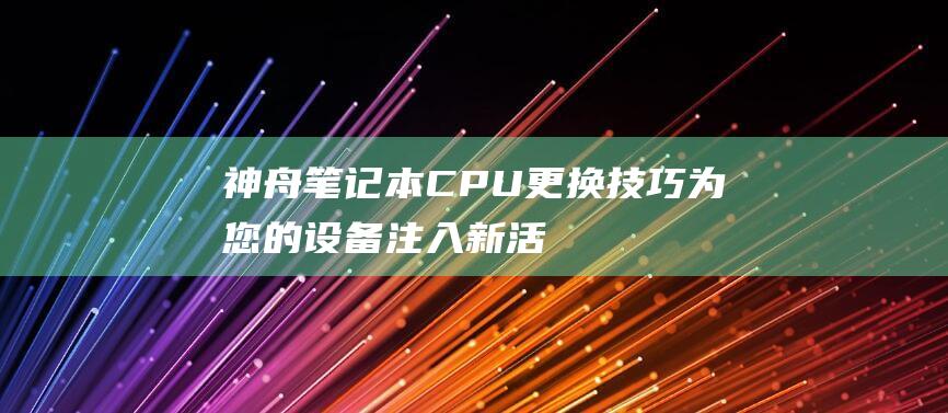 神舟笔记本CPU更换技巧为您的设备注入新活