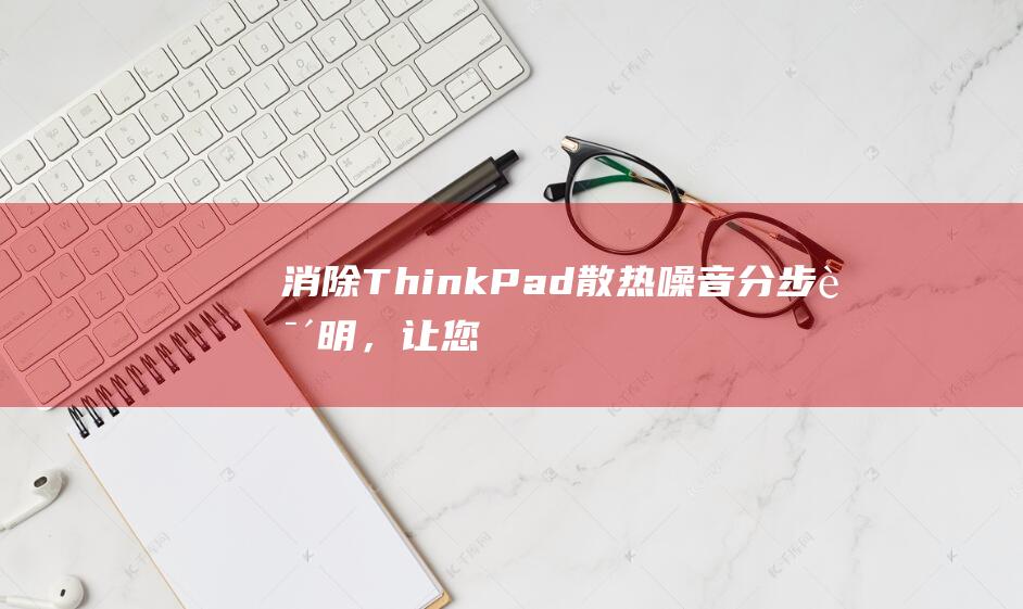 消除 ThinkPad 散热噪音：分步说明，让您的设备保持安静 (消除皱纹)