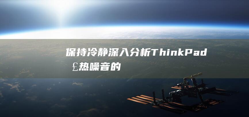 保持冷静：深入分析 ThinkPad 散热噪音的解决方案 (保持冷静深呼吸)