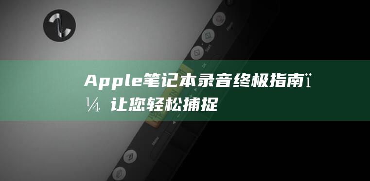 Apple 笔记本录音：终极指南，让您轻松捕捉声音 (apple笔怎么连接ipad)