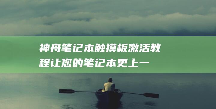 神舟笔记本触摸板激活教程：让您的笔记本更上一层楼 (神舟笔记本触控板驱动)