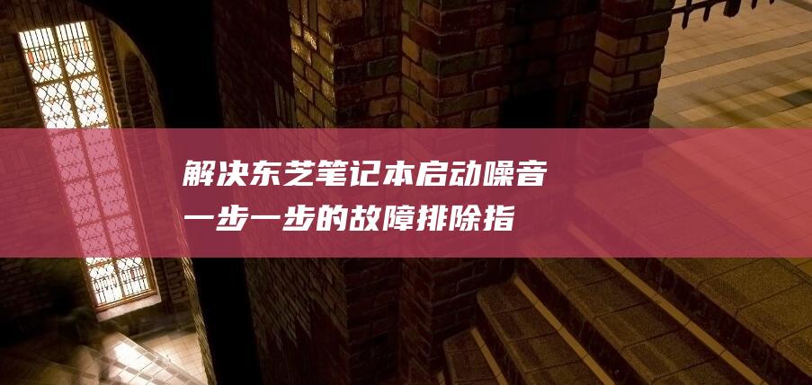 解决东芝笔记本启动噪音一步一步的指