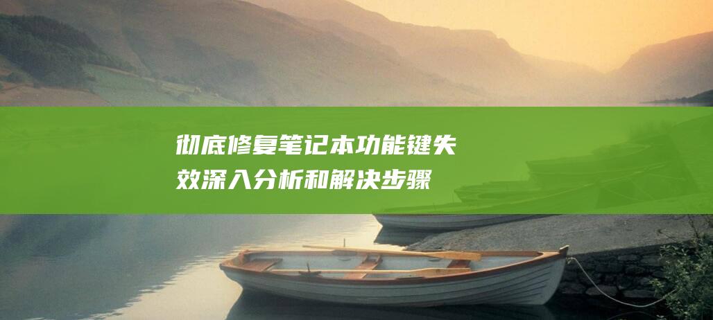 彻底修复笔记本功能键失效：深入分析和解决步骤 (彻底修复笔记本系统)