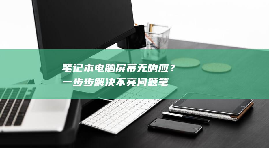 笔记本电脑屏幕无响应？一步步解决不亮问题 (笔记本电脑屏碎了换一个多少钱)