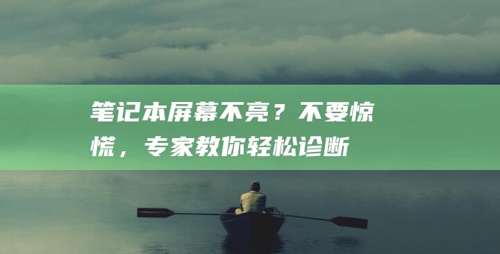 笔记本屏幕不亮？不要惊慌，专家教你轻松诊断 (笔记本屏幕不亮了怎么解决)