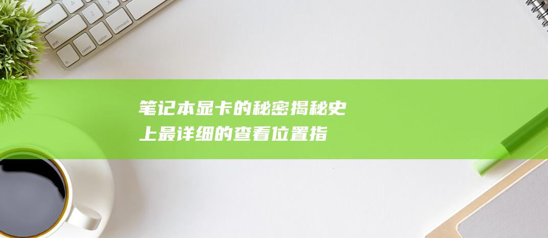 笔记本显卡的秘密揭秘：史上最详细的查看位置指南 (笔记本显卡的作用和功能)