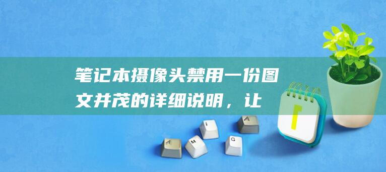 笔记本摄像头禁用：一份图文并茂的详细说明，让您安心上网 (笔记本摄像头打开是黑的)