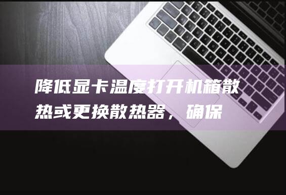 降低显卡温度打开机箱散热或更换散热器，确保