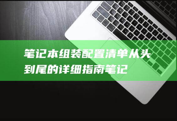 笔记本组装配置清单：从头到尾的详细指南 (笔记本组装配置清单)