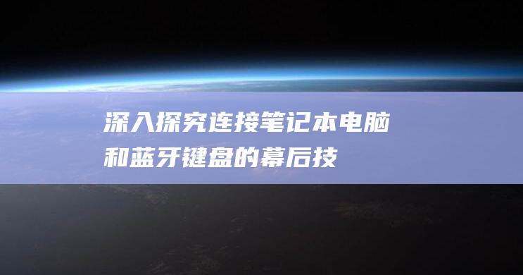 [深入探究] 连接笔记本电脑和蓝牙键盘的幕后技巧 (深入的探索)