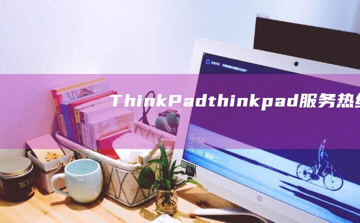 ThinkPad(thinkpad服务热线)