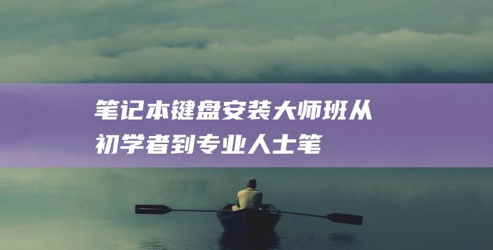 笔记本键盘安装大师班从初学者到专业人士笔