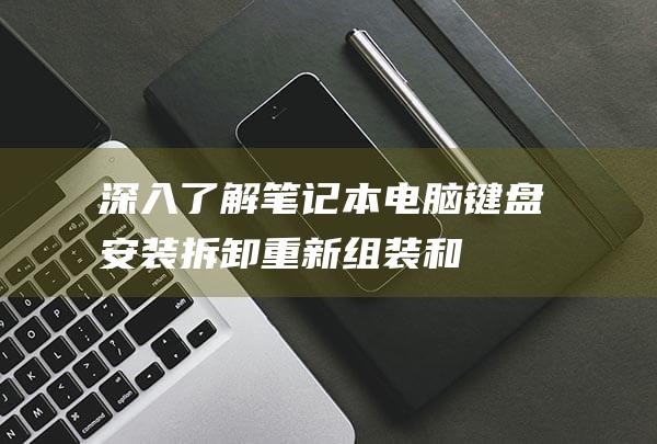 深入了解笔记本电脑键盘安装：拆卸、重新组装和故障排除技巧 (深入了解笔记的好处)